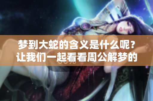 梦到大蛇的含义是什么呢？让我们一起看看周公解梦的解读吧！