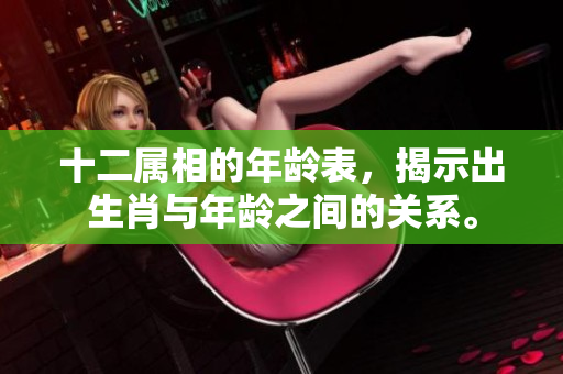 十二属相的年龄表，揭示出生肖与年龄之间的关系。