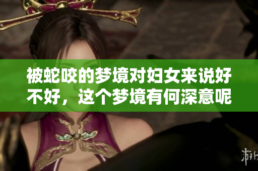 被蛇咬的梦境对妇女来说好不好，这个梦境有何深意呢