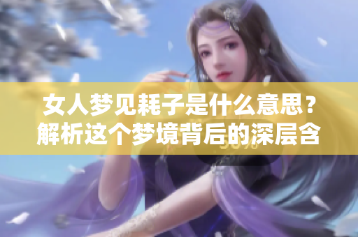 女人梦见耗子是什么意思？解析这个梦境背后的深层含义与解读。