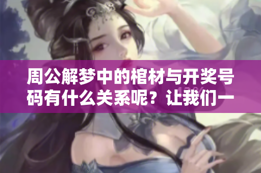 周公解梦中的棺材与**号码有什么关系呢？让我们一起来探索一下。