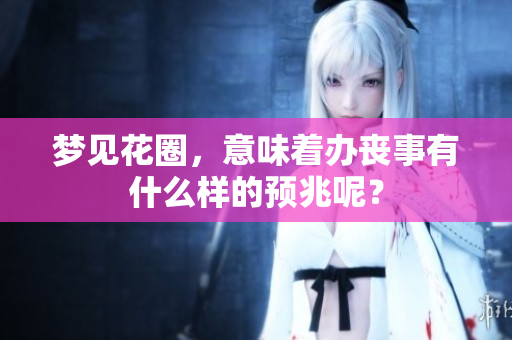 梦见花圈，意味着办丧事有什么样的预兆呢？