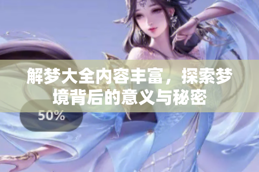 解梦大全内容丰富，探索梦境背后的意义与秘密