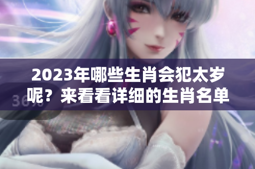 2023年哪些生肖会犯太岁呢？来看看详细的生肖名单吧！