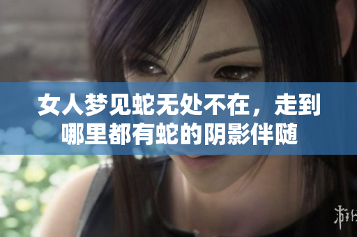 女人梦见蛇无处不在，走到哪里都有蛇的阴影伴随