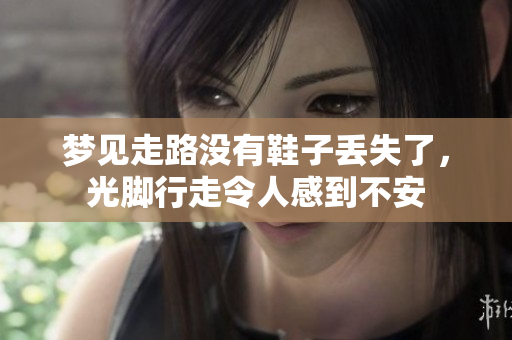 梦见走路没有鞋子丢失了，光脚行走令人感到不安