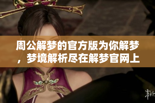 周公解梦的官方版为你解梦，梦境解析尽在解梦官网上