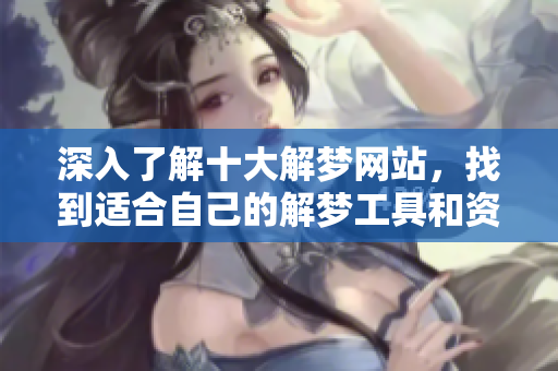 深入了解十大解梦网站，找到适合自己的解梦工具和资源