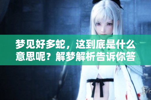 梦见好多蛇，这到底是什么意思呢？解梦解析告诉你答案。
