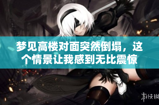 梦见高楼对面突然倒塌，这个情景让我感到无比震惊