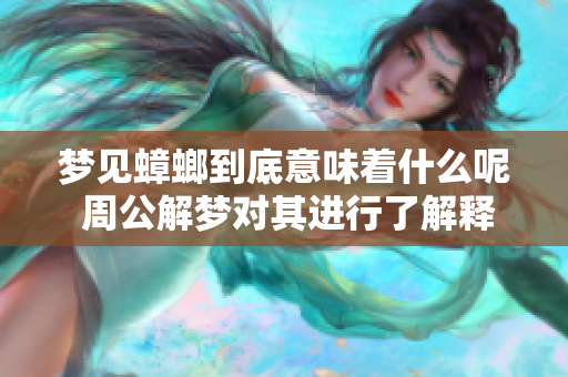 梦见蟑螂到底意味着什么呢 周公解梦对其进行了解释