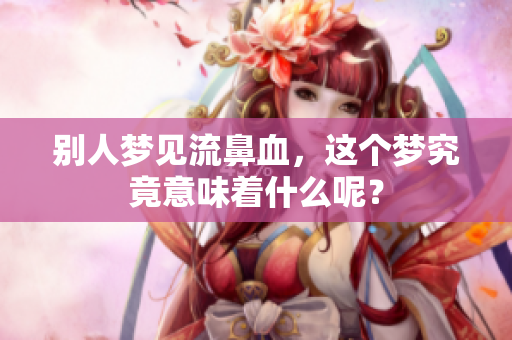 别人梦见流鼻血，这个梦究竟意味着什么呢？