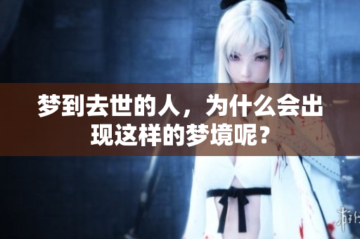 梦到去世的人，为什么会出现这样的梦境呢？