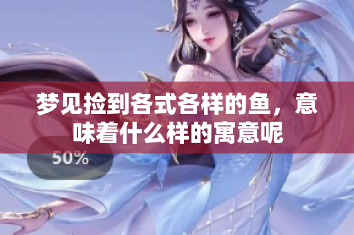 梦见捡到各式各样的鱼，意味着什么样的寓意呢