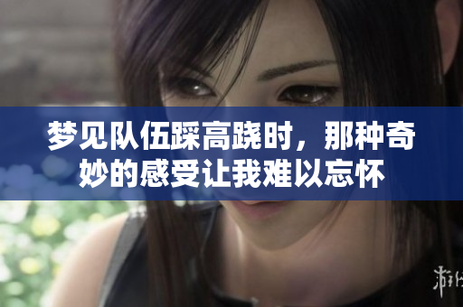 梦见队伍踩高跷时，那种奇妙的感受让我难以忘怀