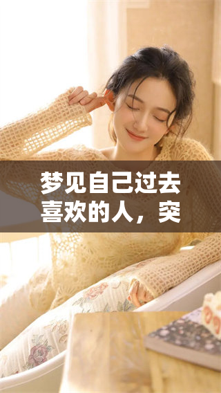 梦见自己过去喜欢的人，突然出现的情景让我感到十分意外