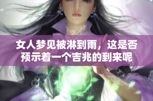 女人梦见被淋到雨，这是否预示着一个吉兆的到来呢