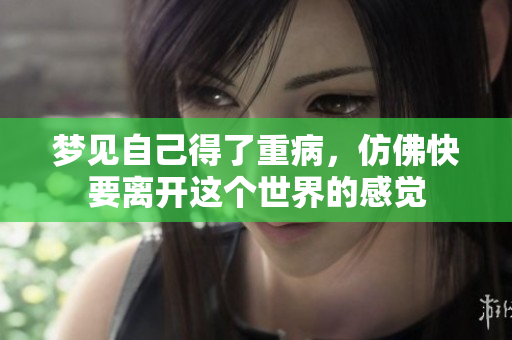 梦见自己得了重病，仿佛快要离开这个世界的感觉