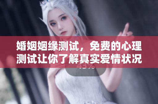 婚姻姻缘测试，免费的心理测试让你了解真实爱情状况