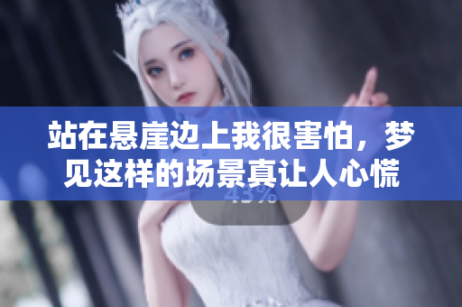 站在悬崖边上我很害怕，梦见这样的场景真让人心慌