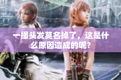 一撮头发莫名掉了，这是什么原因造成的呢？