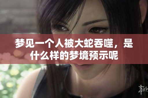 梦见一个人被大蛇吞噬，是什么样的梦境预示呢