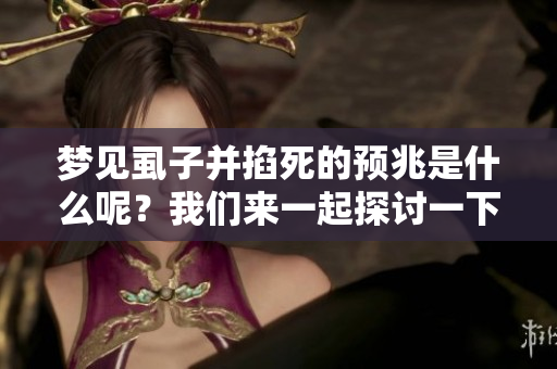 梦见虱子并掐死的预兆是什么呢？我们来一起探讨一下这个问题。