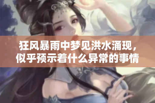 狂风暴雨中梦见洪水涌现，似乎预示着什么异常的事情发生