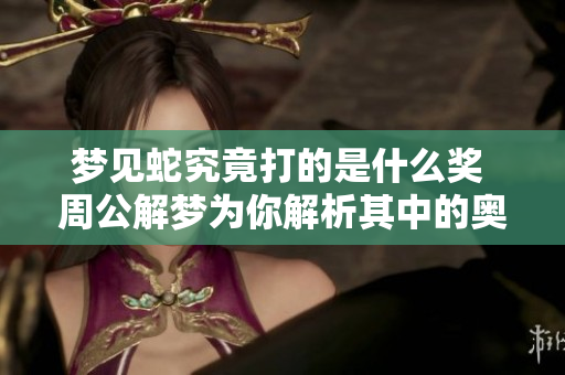 梦见蛇究竟打的是什么奖 周公解梦为你解析其中的奥秘