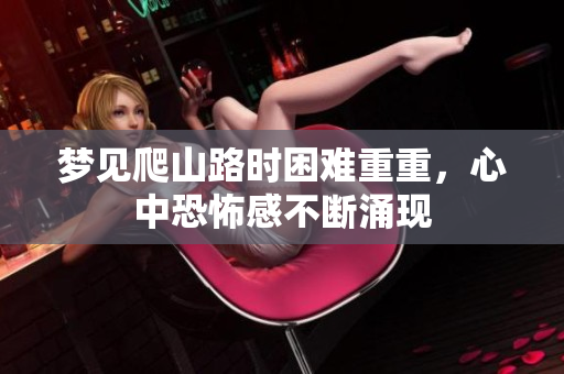 梦见爬山路时困难重重，心中恐怖感不断涌现
