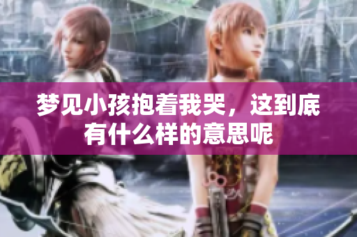 梦见小孩抱着我哭，这到底有什么样的意思呢