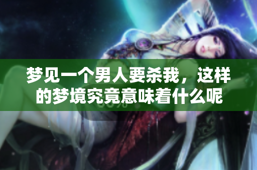 梦见一个男人要杀我，这样的梦境究竟意味着什么呢