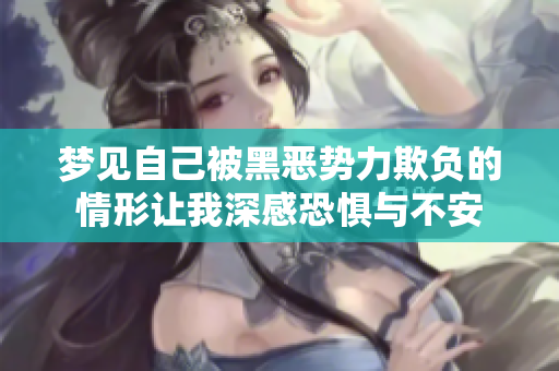 梦见自己被黑恶势力欺负的情形让我深感恐惧与不安