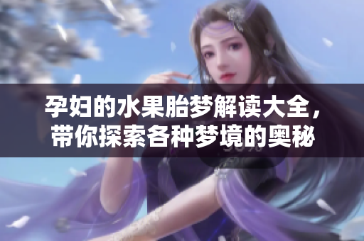 孕妇的水果胎梦解读大全，带你探索各种梦境的奥秘