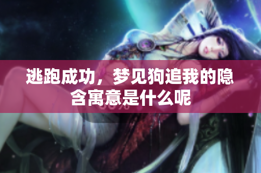 逃跑成功，梦见狗追我的隐含寓意是什么呢