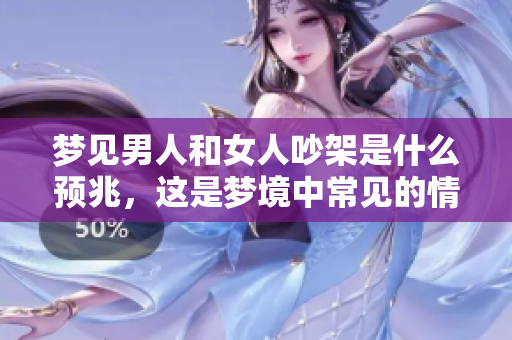 梦见男人和女人吵架是什么预兆，这是梦境中常见的情节吗