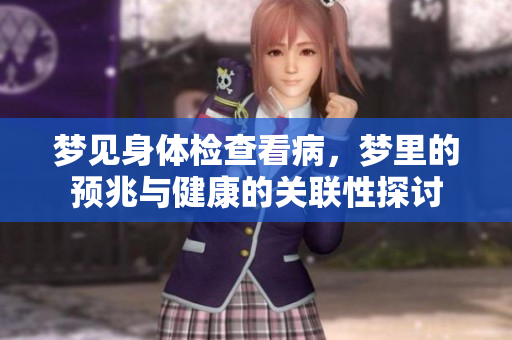 梦见身体检查看病，梦里的预兆与健康的关联性探讨