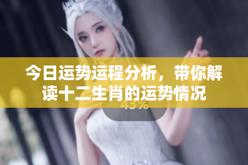 今日运势运程分析，带你解读十二生肖的运势情况