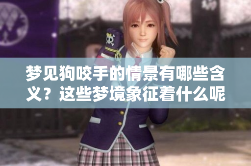 梦见狗咬手的情景有哪些含义？这些梦境象征着什么呢？