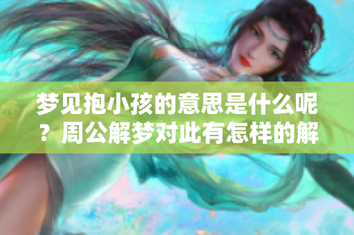 梦见抱小孩的意思是什么呢？周公解梦对此有怎样的解释和看法呢？