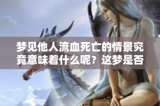 梦见他人流血死亡的情景究竟意味着什么呢？这梦是否隐藏着什么深意？