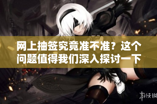 网上抽签究竟准不准？这个问题值得我们深入探讨一下