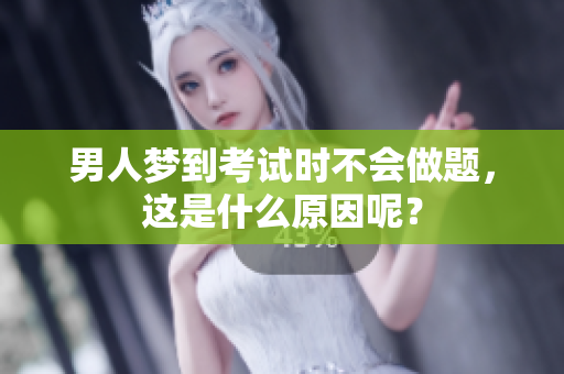 男人梦到考试时不会做题，这是什么原因呢？