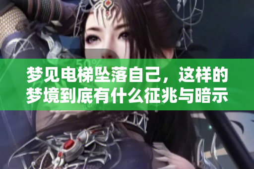 梦见电梯坠落自己，这样的梦境到底有什么征兆与暗示呢