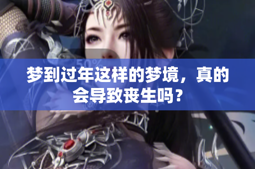 梦到过年这样的梦境，真的会导致丧生吗？