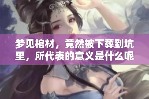 梦见棺材，竟然被下葬到坑里，所代表的意义是什么呢