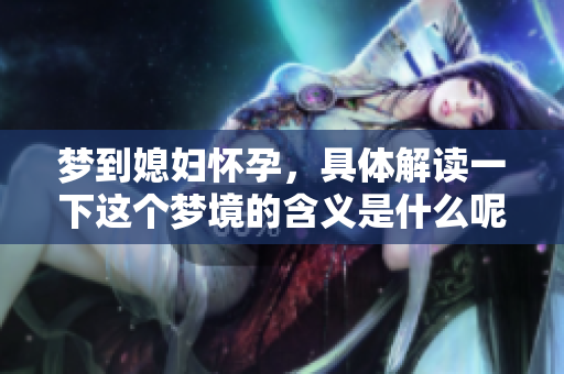 梦到媳妇怀孕，具体解读一下这个梦境的含义是什么呢