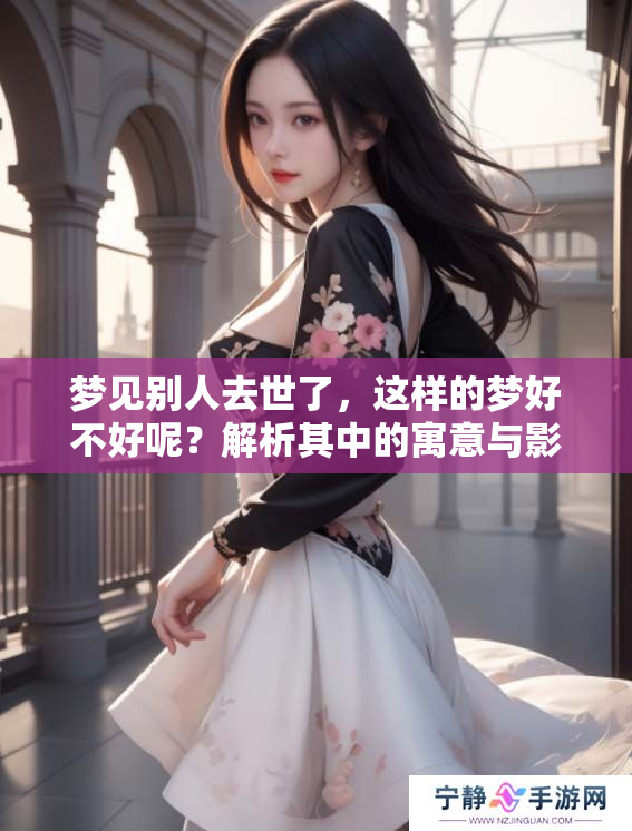 梦见别人去世了，这样的梦好不好呢？解析其中的寓意与影响。