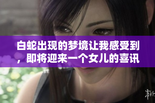 白蛇出现的梦境让我感受到，即将迎来一个女儿的喜讯