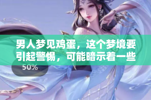 男人梦见鸡蛋，这个梦境要引起警惕，可能暗示着一些事情的发生。